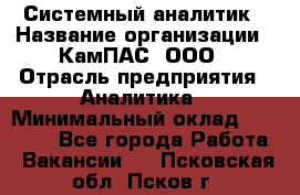 Системный аналитик › Название организации ­ КамПАС, ООО › Отрасль предприятия ­ Аналитика › Минимальный оклад ­ 40 000 - Все города Работа » Вакансии   . Псковская обл.,Псков г.